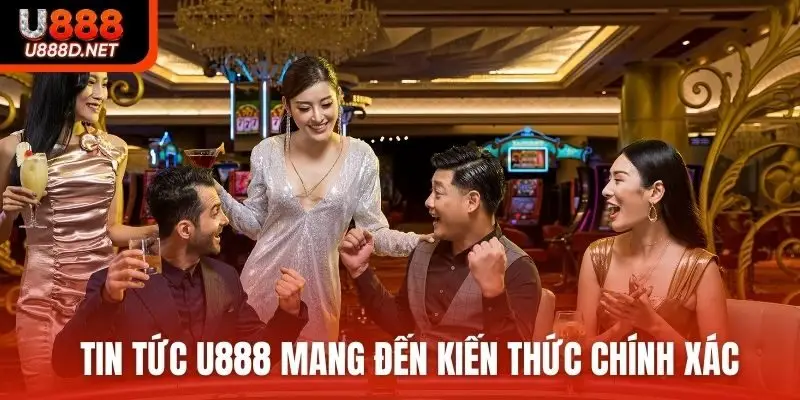 Tin tức U888 mang đến kiến thức chính xác